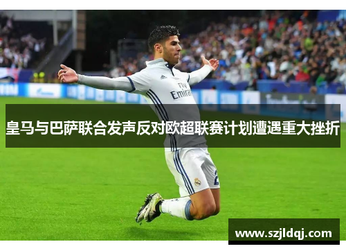 皇马与巴萨联合发声反对欧超联赛计划遭遇重大挫折