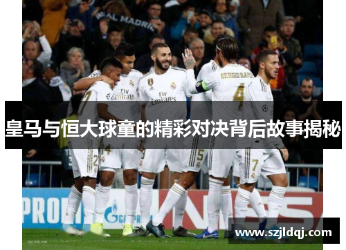 皇马与恒大球童的精彩对决背后故事揭秘