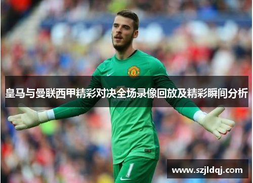皇马与曼联西甲精彩对决全场录像回放及精彩瞬间分析