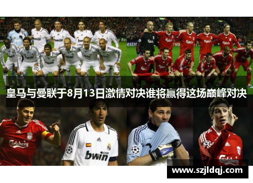 皇马与曼联于8月13日激情对决谁将赢得这场巅峰对决