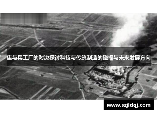 隹与兵工厂的对决探讨科技与传统制造的碰撞与未来发展方向