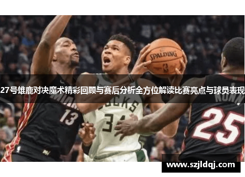 27号雄鹿对决魔术精彩回顾与赛后分析全方位解读比赛亮点与球员表现