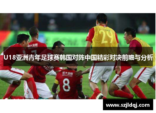 U18亚洲青年足球赛韩国对阵中国精彩对决前瞻与分析