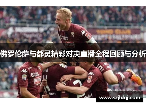 佛罗伦萨与都灵精彩对决直播全程回顾与分析