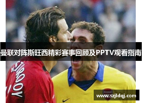 曼联对阵斯旺西精彩赛事回顾及PPTV观看指南