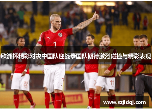 欧洲杯精彩对决中国队迎战泰国队期待激烈碰撞与精彩表现