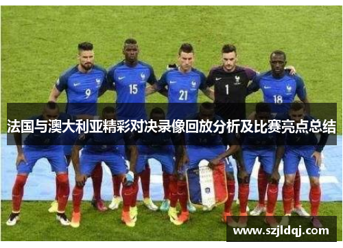 法国与澳大利亚精彩对决录像回放分析及比赛亮点总结